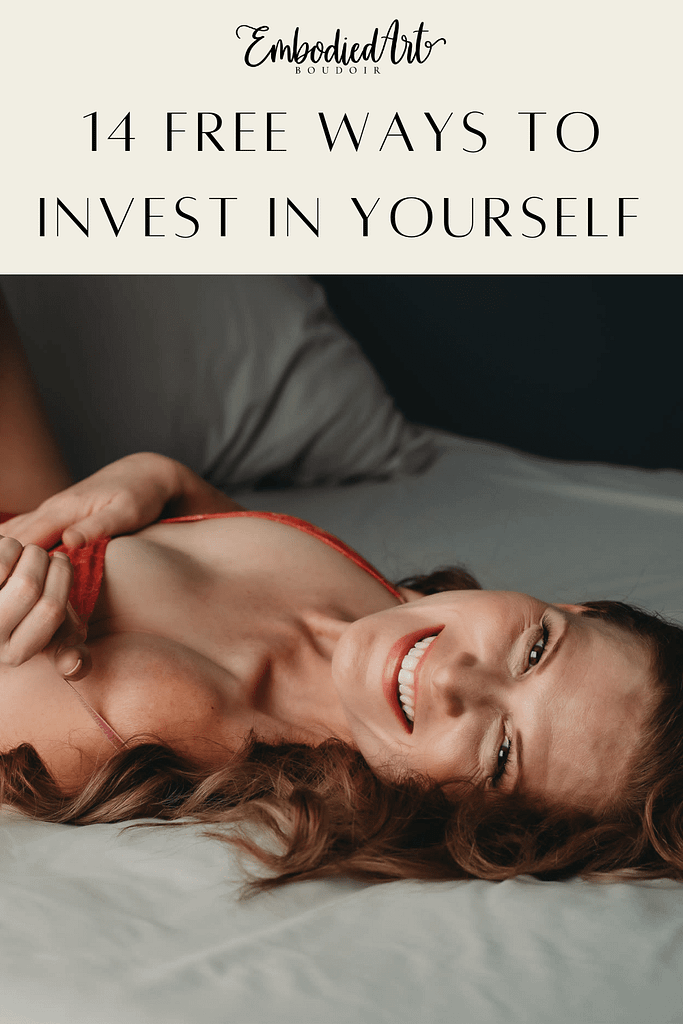 14 Free Ways To Invest In Yourself , Photo by Embodied Art Boudoir. Invest in yourself, investment, self love, self care, body appreciation, growth, growth mindset, learning, massage, rest, volunteer, forgiveness, nvc, nonviolent communication, declutter, self care tips